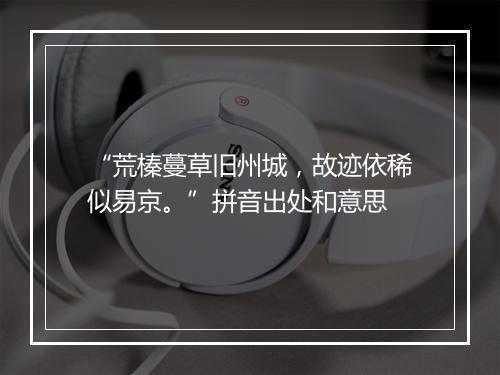 “荒榛蔓草旧州城，故迹依稀似易京。”拼音出处和意思