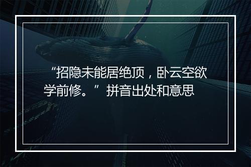 “招隐未能居绝顶，卧云空欲学前修。”拼音出处和意思