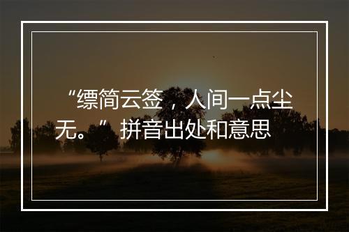 “缥简云签，人间一点尘无。”拼音出处和意思