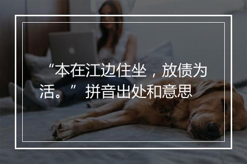 “本在江边住坐，放债为活。”拼音出处和意思