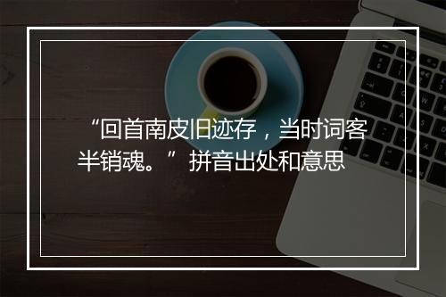 “回首南皮旧迹存，当时词客半销魂。”拼音出处和意思