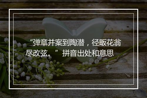 “弹章并案到陶潜，径畈花翁尽改弦。”拼音出处和意思