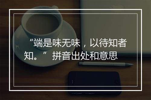 “端是味无味，以待知者知。”拼音出处和意思