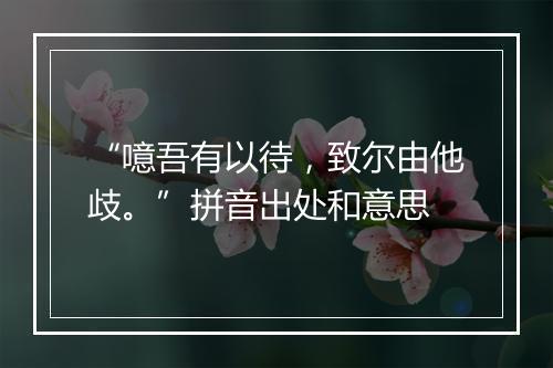 “噫吾有以待，致尔由他歧。”拼音出处和意思