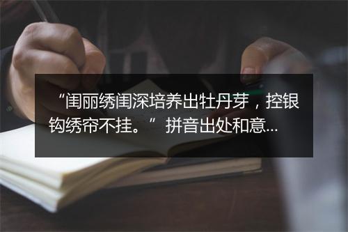 “闺丽绣闺深培养出牡丹芽，控银钩绣帘不挂。”拼音出处和意思