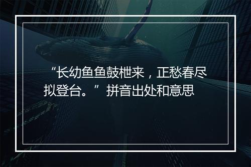 “长幼鱼鱼鼓枻来，正愁春尽拟登台。”拼音出处和意思