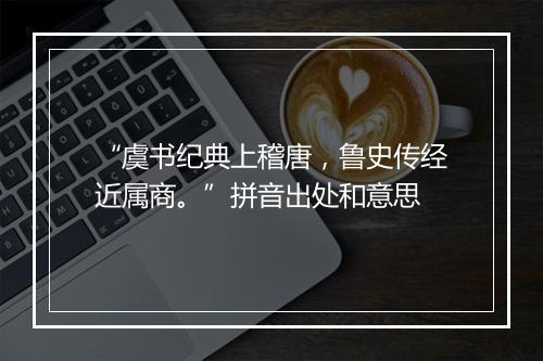 “虞书纪典上稽唐，鲁史传经近属商。”拼音出处和意思