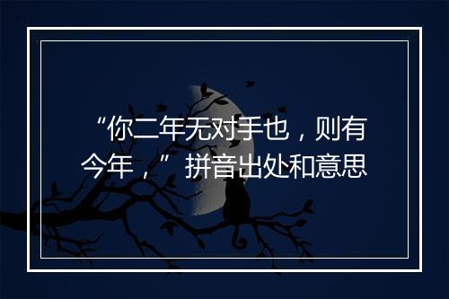 “你二年无对手也，则有今年，”拼音出处和意思