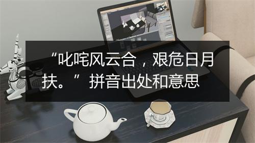 “叱咤风云合，艰危日月扶。”拼音出处和意思