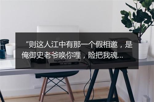 “则这人江中有那一个假相邀，是俺御史老爷唤你哩，险把我魂灵儿被他惊散却。”拼音出处和意思