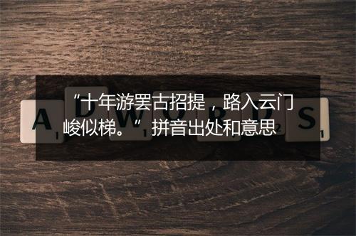 “十年游罢古招提，路入云门峻似梯。”拼音出处和意思