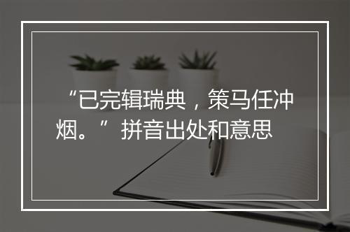 “已完辑瑞典，策马任冲烟。”拼音出处和意思