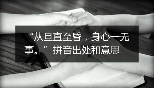 “从旦直至昏，身心一无事。”拼音出处和意思