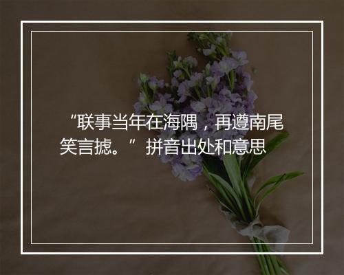 “联事当年在海隅，再遵南尾笑言摅。”拼音出处和意思