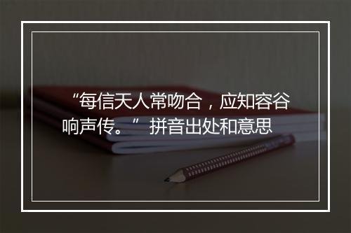 “每信天人常吻合，应知容谷响声传。”拼音出处和意思