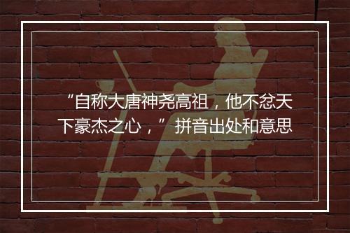 “自称大唐神尧高祖，他不忿天下豪杰之心，”拼音出处和意思