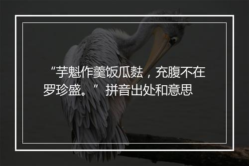 “芋魁作羹饭瓜麮，充腹不在罗珍盛。”拼音出处和意思