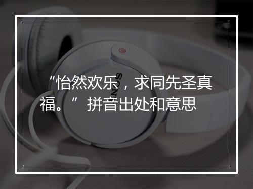 “怡然欢乐，求同先圣真福。”拼音出处和意思