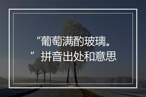 “葡萄满酌玻璃。”拼音出处和意思