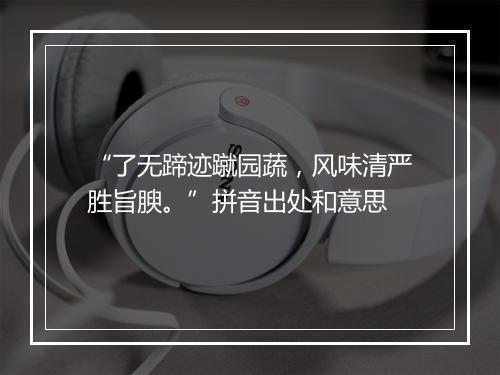 “了无蹄迹蹴园蔬，风味清严胜旨腴。”拼音出处和意思