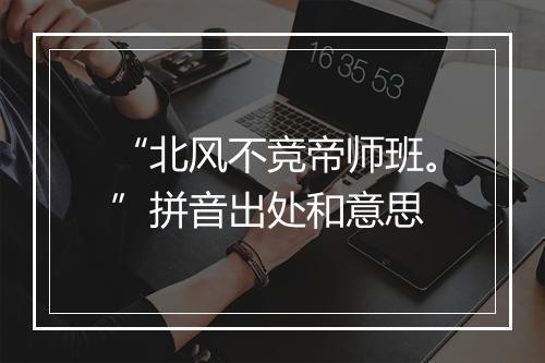 “北风不竞帝师班。”拼音出处和意思