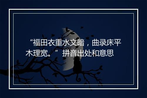 “福田衣重水文暗，曲录床平木理宽。”拼音出处和意思