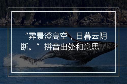 “霁景澄高空，日暮云阴断。”拼音出处和意思