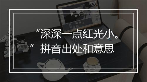 “深深一点红光小。”拼音出处和意思