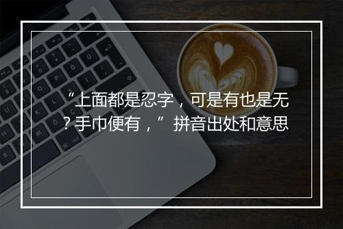 “上面都是忍字，可是有也是无？手巾便有，”拼音出处和意思