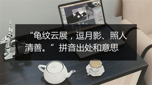 “龟纹云展，逗月影、照人清善。”拼音出处和意思