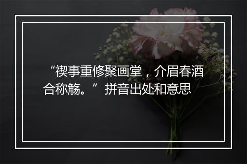 “禊事重修聚画堂，介眉春酒合称觞。”拼音出处和意思