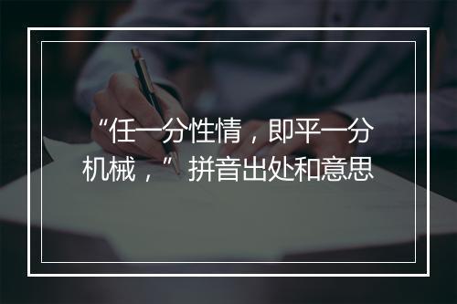 “任一分性情，即平一分机械，”拼音出处和意思