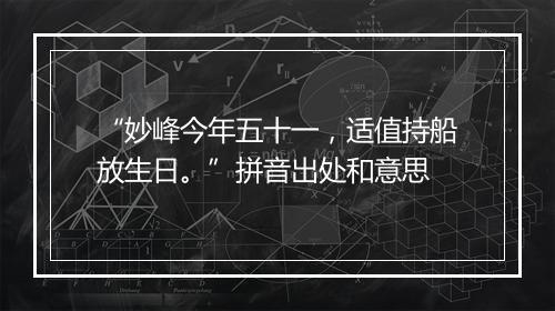 “妙峰今年五十一，适值持船放生日。”拼音出处和意思