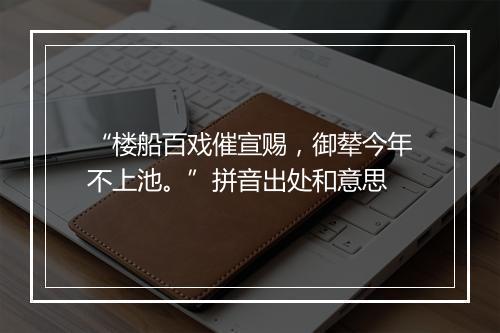 “楼船百戏催宣赐，御辇今年不上池。”拼音出处和意思