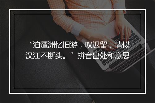 “泊潭洲忆旧游，叹迟留，情似汉江不断头。”拼音出处和意思