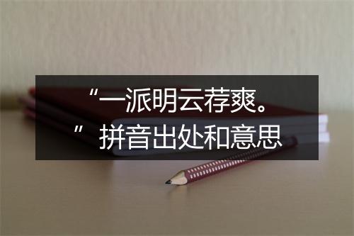 “一派明云荐爽。”拼音出处和意思