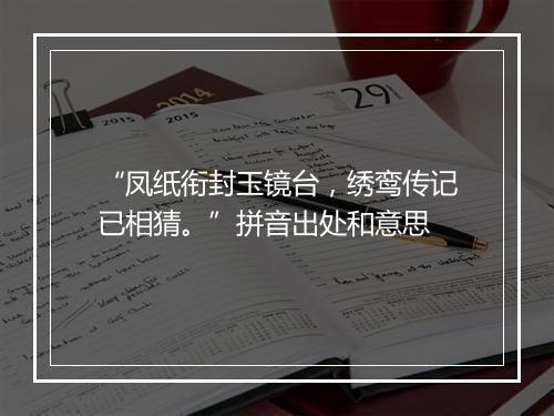 “凤纸衔封玉镜台，绣鸾传记已相猜。”拼音出处和意思