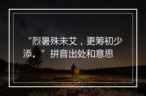 “烈暑殊未艾，更筹初少添。”拼音出处和意思