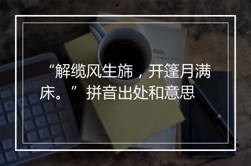 “解缆风生旆，开篷月满床。”拼音出处和意思