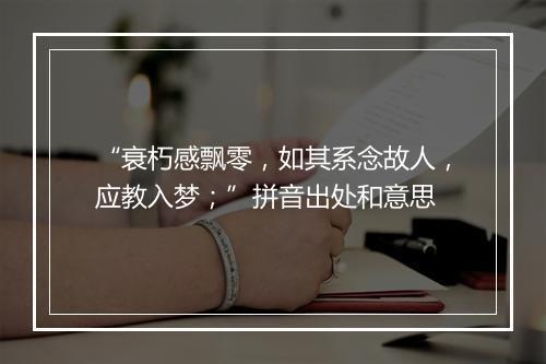 “衰朽感飘零，如其系念故人，应教入梦；”拼音出处和意思