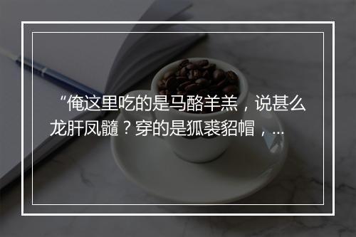 “俺这里吃的是马酪羊羔，说甚么龙肝凤髓？穿的是狐裘貂帽，”拼音出处和意思