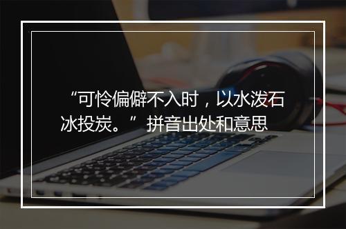 “可怜偏僻不入时，以水泼石冰投炭。”拼音出处和意思