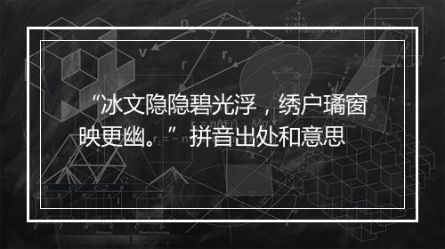 “冰文隐隐碧光浮，绣户璚窗映更幽。”拼音出处和意思