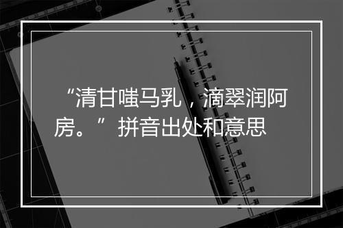 “清甘嗤马乳，滴翠润阿房。”拼音出处和意思