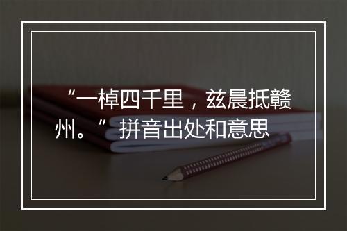 “一棹四千里，兹晨抵赣州。”拼音出处和意思