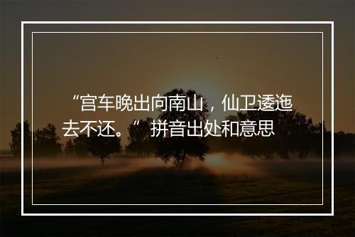 “宫车晚出向南山，仙卫逶迤去不还。”拼音出处和意思