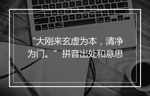 “大刚来玄虚为本，清净为门。”拼音出处和意思