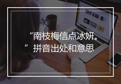 “南枝梅信点冰妍。”拼音出处和意思