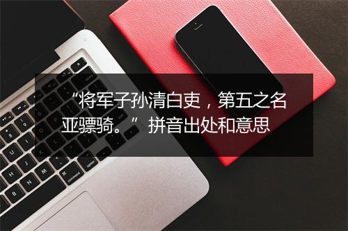 “将军子孙清白吏，第五之名亚骠骑。”拼音出处和意思