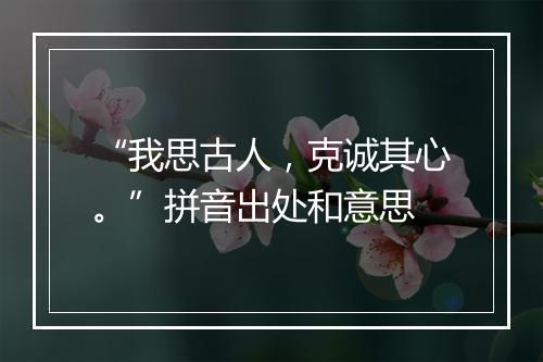 “我思古人，克诚其心。”拼音出处和意思